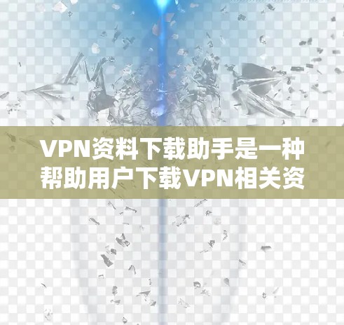 VPN资料下载助手是一种帮助用户下载VPN相关资源的工具,通常包括VPN服务、加密工具和资料下载平台。以下是对该工具的详细介绍