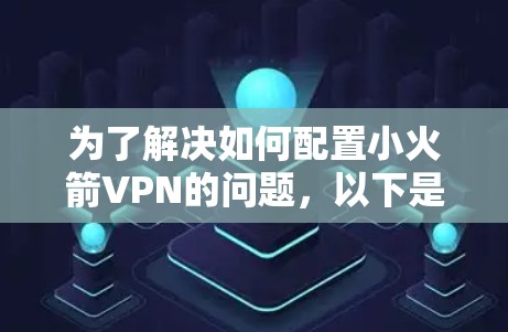 为了解决如何配置小火箭VPN的问题，以下是一个分步的教程，旨在帮助你一步步创建一个小型VPN环境