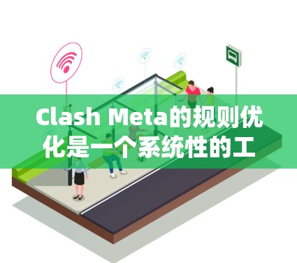 Clash Meta的规则优化是一个系统性的工作，需要从多个方面入手，以确保玩家能够获得最佳的游戏体验。以下是对优化Clash Meta规则的详细分析和建议