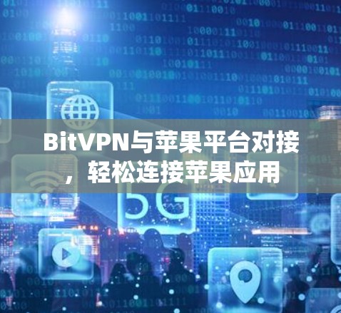 BitVPN与苹果平台对接,轻松连接苹果应用