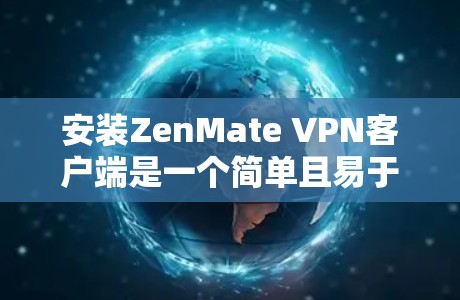 安装ZenMate VPN客户端是一个简单且易于操作的过程。以下是一些步骤，帮助您轻松安装该应用