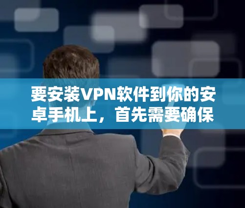 要安装VPN软件到你的安卓手机上，首先需要确保你的手机有足够的网络连接。以下是几种常见VPN软件的安装步骤，供您参考