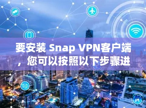 要安装 Snap VPN客户端,您可以按照以下步骤进行操作