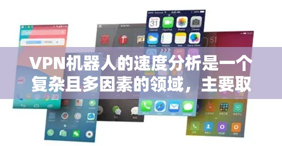 VPN机器人的速度分析是一个复杂且多因素的领域,主要取决于多种因素,包括但不限于