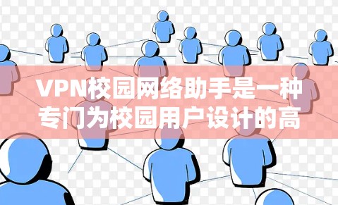 VPN校园网络助手是一种专门为校园用户设计的高级网络服务，旨在提供安全、匿名、高效的网络连接。以下是一个详细的总结