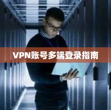 VPN账号多端登录指南