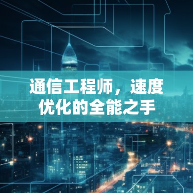 通信工程师,速度优化的全能之手