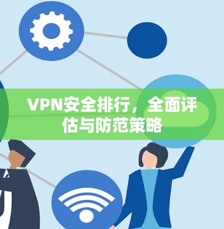 VPN安全排行,全面评估与防范策略