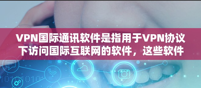 VPN国际通讯软件是指用于VPN协议下访问国际互联网的软件,这些软件通常用于商务、学术、教学等场景。以下是一些常用的国际通讯软件