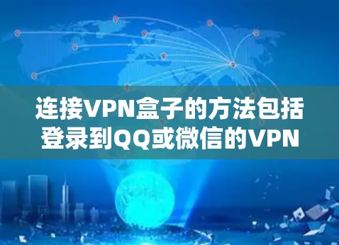 连接VPN盒子的方法包括登录到QQ或微信的VPN服务，或使用第三方软件如腾讯飞车。以下是详细的步骤