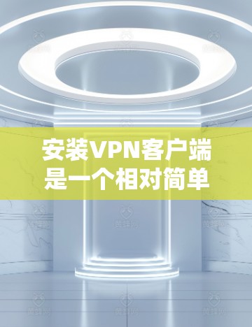 安装VPN客户端是一个相对简单的过程,以下是一个清晰的指南,帮助你顺利安装