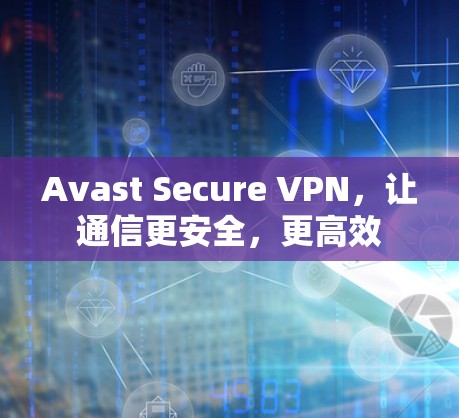 Avast Secure VPN，让通信更安全，更高效