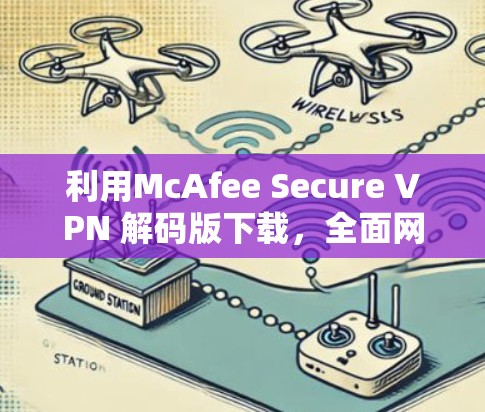 利用McAfee Secure VPN 解码版下载，全面网络安全防护方案