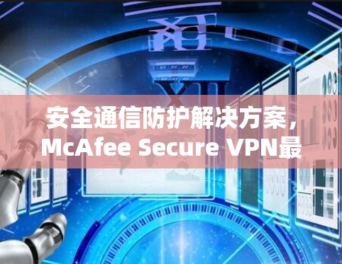 安全通信防护解决方案，McAfee Secure VPN最新版