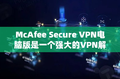 McAfee Secure VPN电脑版是一个强大的VPN解决方案，旨在保护用户的数据和网络安全。以下是其主要功能和使用指南