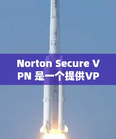 Norton Secure VPN 是一个提供VPN服务的软件，允许用户在任何设备上登录到VPN网络。以下是下载和使用 Norton Secure VPN 的步骤