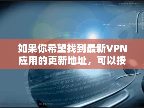如果你希望找到最新VPN应用的更新地址,可以按照以下步骤进行