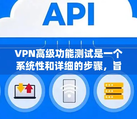 VPN高级功能测试是一个系统性和详细的步骤,旨在确保VPN系统在多个方面功能完善。以下是一个结构化的指南,帮助您完成这些测试