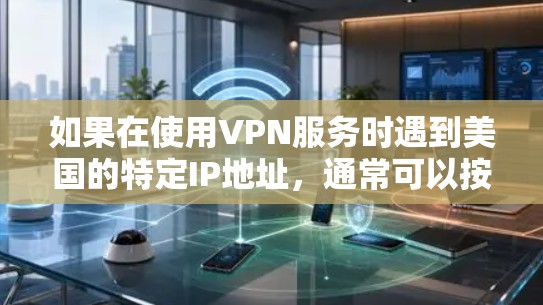 如果在使用VPN服务时遇到美国的特定IP地址，通常可以按照以下步骤进行连接和设置