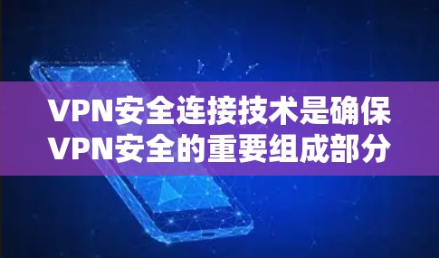 VPN安全连接技术是确保VPN安全的重要组成部分，涵盖了多方面的技术措施，以下是对这些技术的详细总结和解释