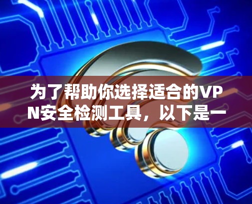 为了帮助你选择适合的VPN安全检测工具，以下是一个分步的建议，基于你的需求和预算