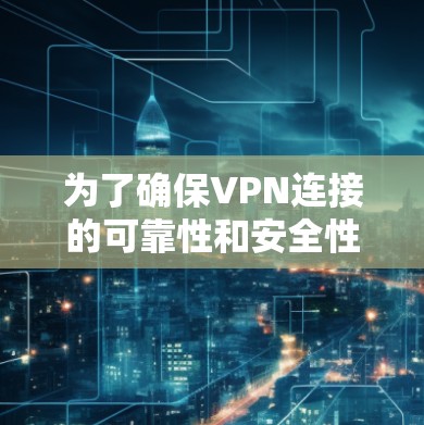 为了确保VPN连接的可靠性和安全性，可以按照以下步骤进行配置和操作