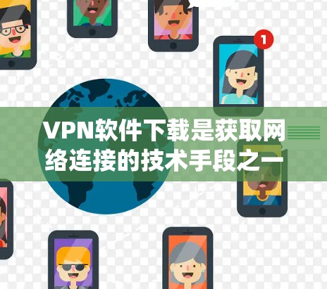 VPN软件下载是获取网络连接的技术手段之一，通常用于远程访问互联网服务。由于加密和安全性的需要，用户需要下载并安装这些软件。以下是一些在Windows系统上推荐的VPN软件下载工具
