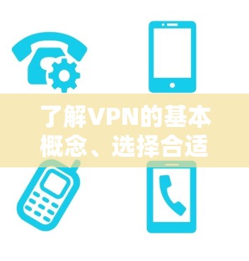 了解VPN的基本概念、选择合适的VPN服务、配置VPN，访问和使用VPN网站，安全使用VPN，管理VPN连接，以及实际使用案例和优化建议。以下是详细的步骤指南