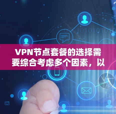 VPN节点套餐的选择需要综合考虑多个因素，以确保最佳的安全性和适用性。以下是一个结构化的指南，帮助您做出明智的选择