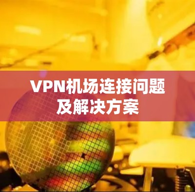VPN机场连接问题及解决方案