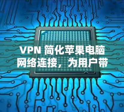 VPN 简化苹果电脑网络连接，为用户带来安全便捷的体验