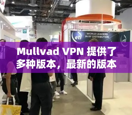 Mullvad VPN 提供了多种版本，最新的版本通常会包含更多功能和改进。以下是关于 Mullvad VPN 最新版客户端的一些信息