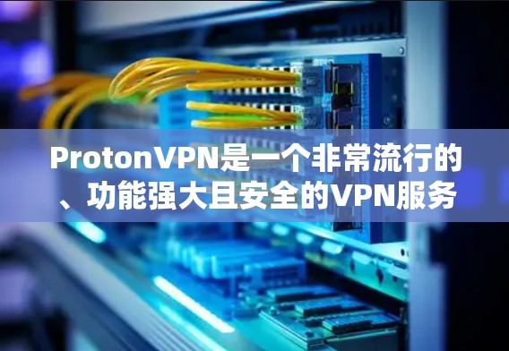 ProtonVPN是一个非常流行的、功能强大且安全的VPN服务，受到广大用户的好评。以下是对它的用户体验的评测