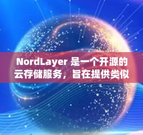NordLayer 是一个开源的云存储服务,旨在提供类似 AWS 的云存储功能,但带有更强的存储优化和灵活性。以下是一个分步指南,帮助你全面了解和使用 NordLayer