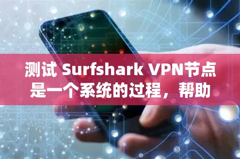 测试 Surfshark VPN节点是一个系统的过程，帮助你确认其连接方式、流量处理和用户数据管理情况。以下是一些步骤和可能遇到的问题解决方案