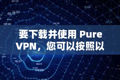 要下载并使用 PureVPN，您可以按照以下步骤操作