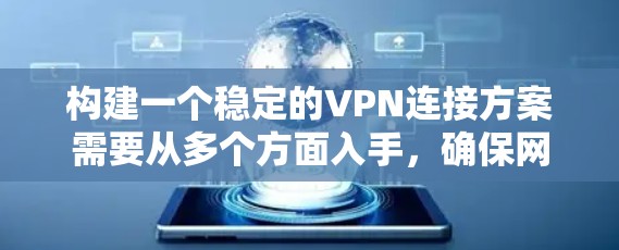 构建一个稳定的VPN连接方案需要从多个方面入手,确保网络环境的安全、可靠和高效。以下是一个结构化的解决方案