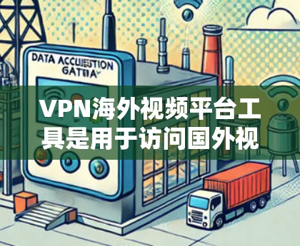 VPN海外视频平台工具是用于访问国外视频内容的网络服务。以下是一些常用 VPN 工具及其特点,供您参考
