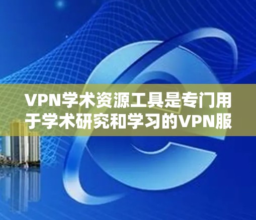 VPN学术资源工具是专门用于学术研究和学习的VPN服务,它们为用户提供了一个安全的网络环境,支持访问学术资源、论文、数据包等。以下是关于VPN学术资源工具的详细信息