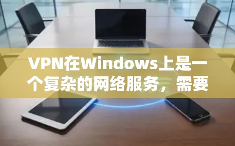 VPN在Windows上是一个复杂的网络服务,需要遵循特定的配置流程。以下是一些步骤指南,帮助您逐步使用VPN在Windows上连接到外网