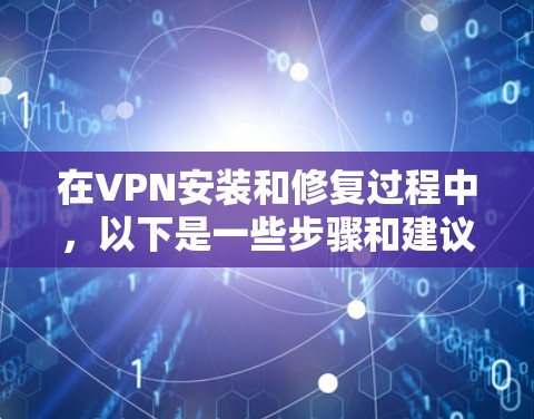 在VPN安装和修复过程中,以下是一些步骤和建议,帮助你解决问题