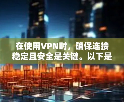 在使用VPN时,确保连接稳定且安全是关键。以下是一些步骤,帮助您逐步完成VPN的更新和设置