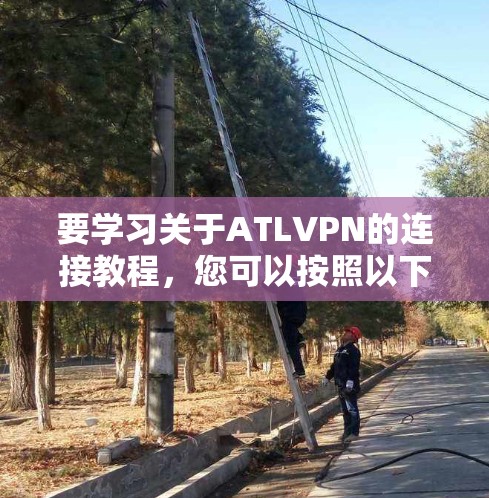 要学习关于ATLVPN的连接教程,您可以按照以下步骤进行