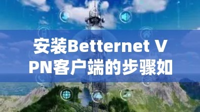 安装Betternet VPN客户端的步骤如下