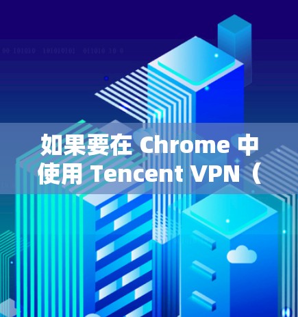 如果要在 Chrome 中使用 Tencent VPN(也称为 Tencent Secure Network,简称 Tencent Secure 并加速连接,可以尝试以下方法