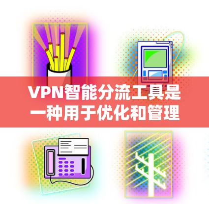 VPN智能分流工具是一种用于优化和管理VPN流量的软件,帮助用户分发流量以提高网络性能和用户体验。以下是对该工具的详细总结