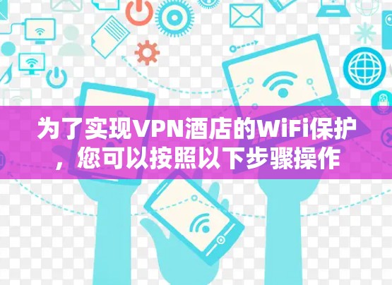 为了实现VPN酒店的WiFi保护,您可以按照以下步骤操作