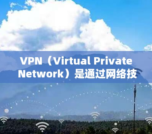 VPN（Virtual Private Network）是通过网络技术将用户连接到一个网络中，以便使用安全、私密的网络服务。如果您需要高速连接VPN服务，以下是一些推荐的工具和方法，供您参考