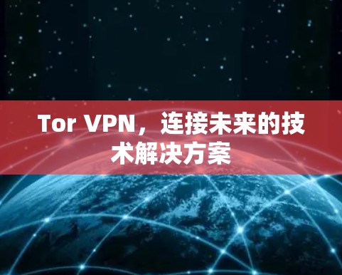 Tor VPN，连接未来的技术解决方案