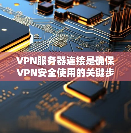 VPN服务器连接是确保VPN安全使用的关键步骤,以下是一些详细且有效的指南和步骤,帮助您顺利完成连接